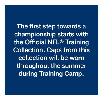 The first step towards a championship starts with the Official NFL Training Collection. Caps from this collection will be worn throughout the summer during Training Camp.