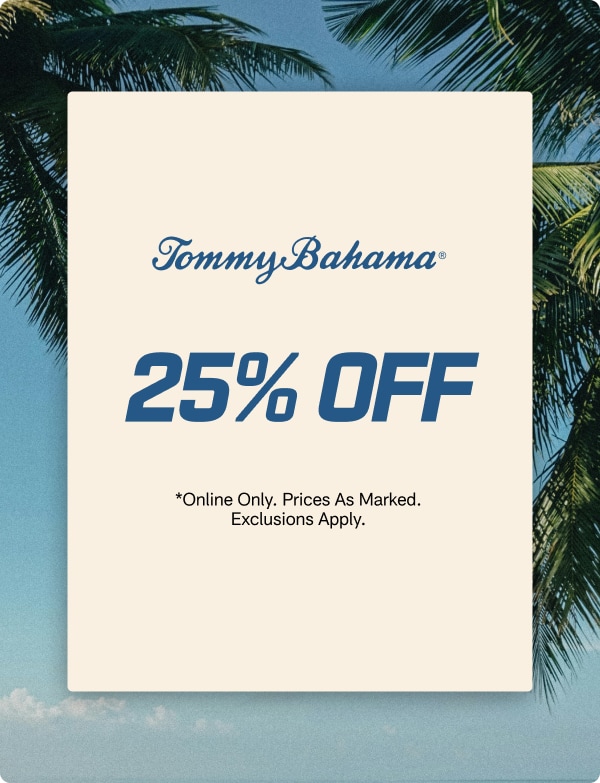 Friends & Family Sale. Tommy Bahama 25% Off. *Online Only. Prices As Marked. Exclusions Apply.